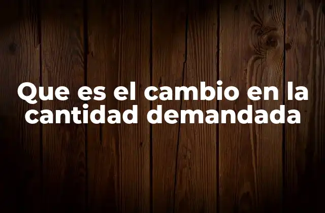Que es el Cambio en la Cantidad Demandada