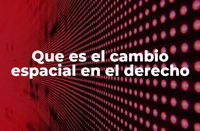 Que es el Cambio Espacial en el Derecho 2 La interacción entre geografía y normativa legal