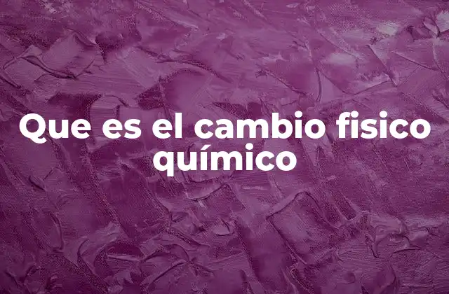 Que es el Cambio Fisico Químico