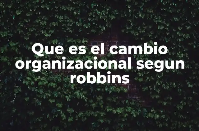 Que es el Cambio Organizacional Segun Robbins