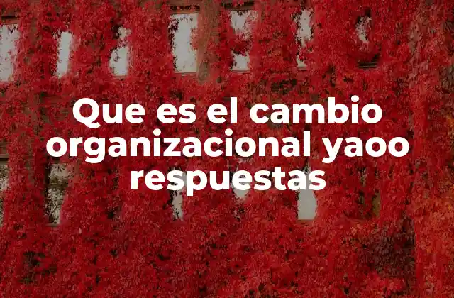 Que es el Cambio Organizacional Yaoo Respuestas