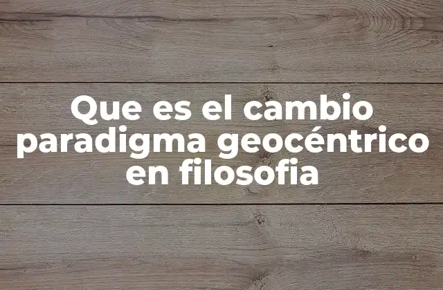 Que es el Cambio Paradigma Geocéntrico en Filosofia