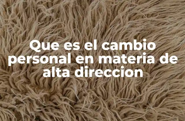 Que es el Cambio Personal en Materia de Alta Direccion
