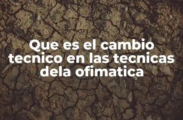 Que es el Cambio Tecnico en las Tecnicas Dela Ofimatica