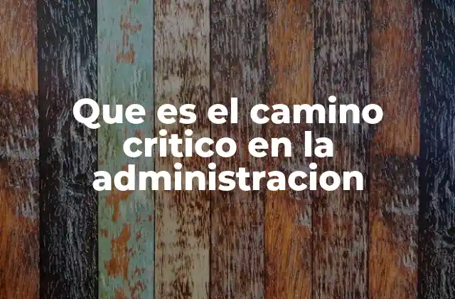 Que es el Camino Critico en la Administracion 2 Importancia del camino crítico en la gestión de proyectos