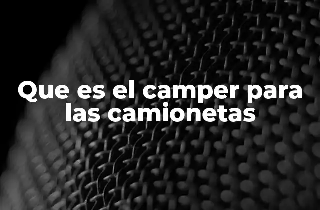 Que es el Camper para las Camionetas