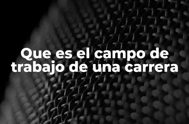 Que es el Campo de Trabajo de una Carrera