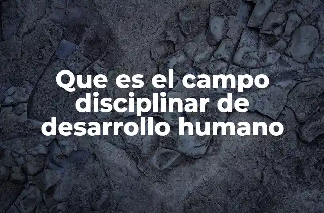 Que es el Campo Disciplinar de Desarrollo Humano