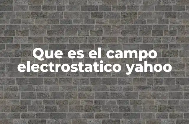 Que es el Campo Electrostatico Yahoo