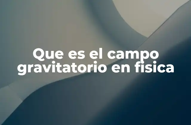 El concepto detrás del campo gravitatorio