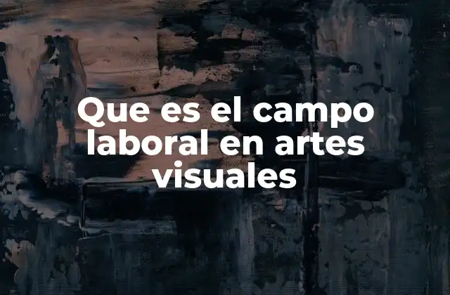 Que es el Campo Laboral en Artes Visuales 2 La importancia del arte visual en la sociedad contemporánea
