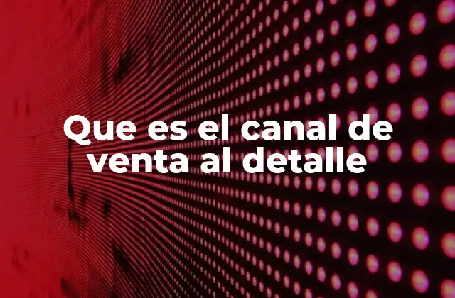 Que es el Canal de Venta Al Detalle