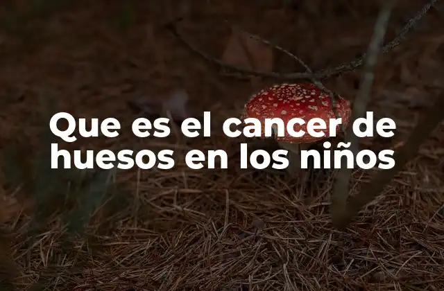 Que es el Cancer de Huesos en los Niños