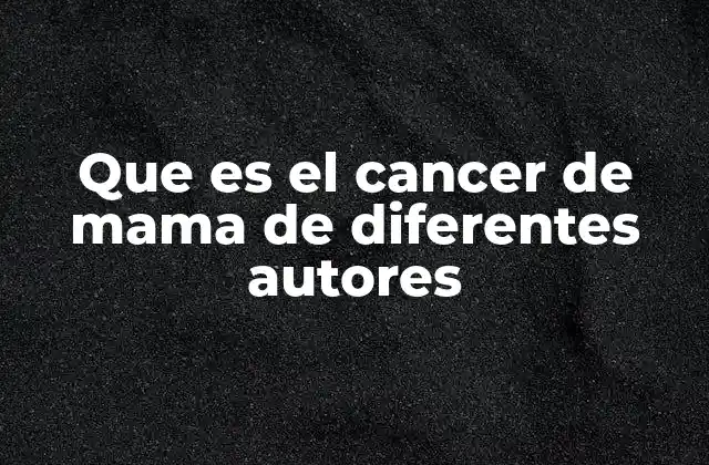 Que es el Cancer de Mama de Diferentes Autores