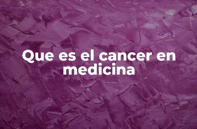 Que es el Cancer en Medicina