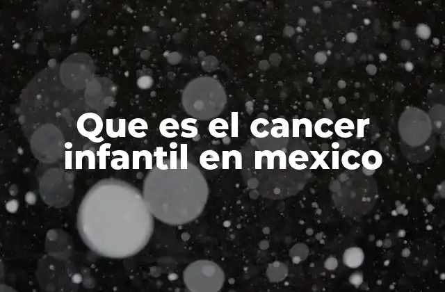 Que es el Cancer Infantil en Mexico