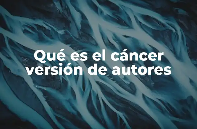 Qué es el Cáncer Versión de Autores