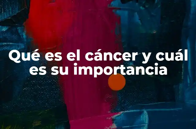 Qué es el Cáncer y Cuál es Su Importancia