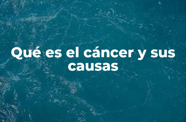 Qué es el Cáncer y Sus Causas