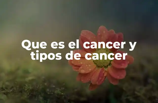 Que es el Cancer y Tipos de Cancer