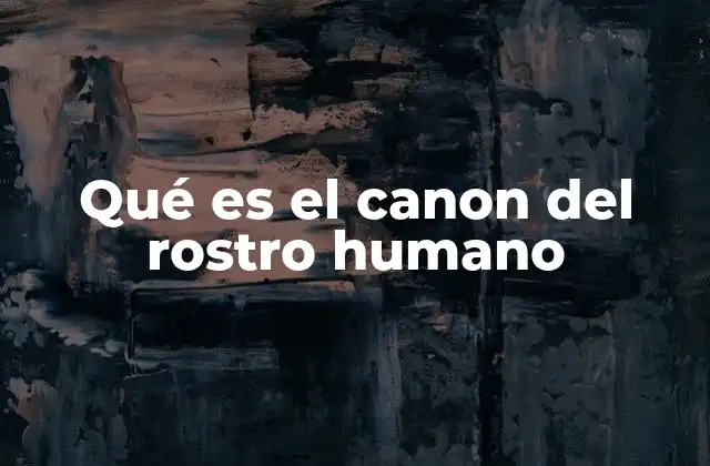 Qué es el Canon Del Rostro Humano