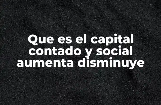 Que es el Capital Contado y Social Aumenta Disminuye