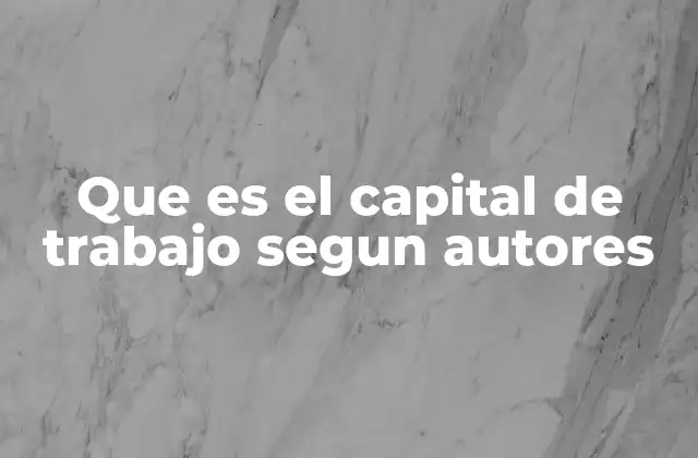 Que es el Capital de Trabajo Segun Autores