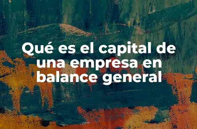 Qué es el Capital de una Empresa en Balance General