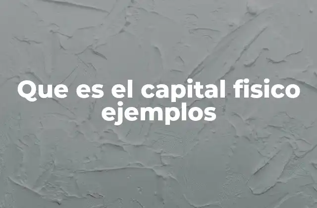 Que es el Capital Fisico Ejemplos