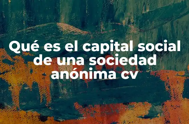Qué es el Capital Social de una Sociedad Anónima Cv