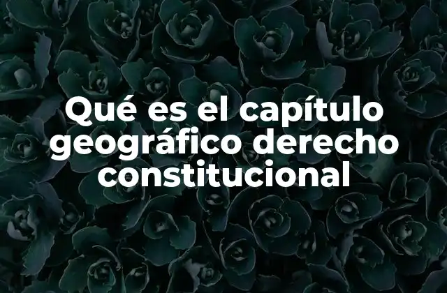 Qué es el Capítulo Geográfico Derecho Constitucional
