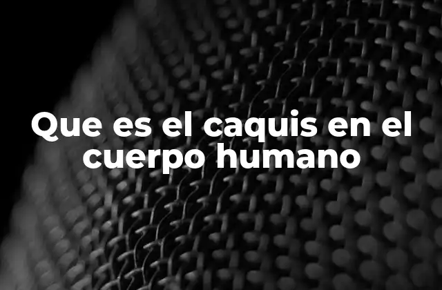 Que es el Caquis en el Cuerpo Humano
