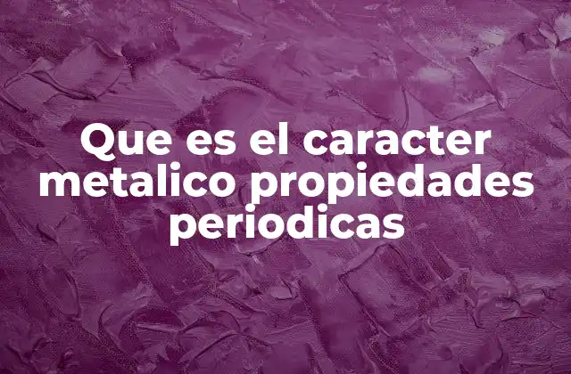 Que es el Caracter Metalico Propiedades Periodicas