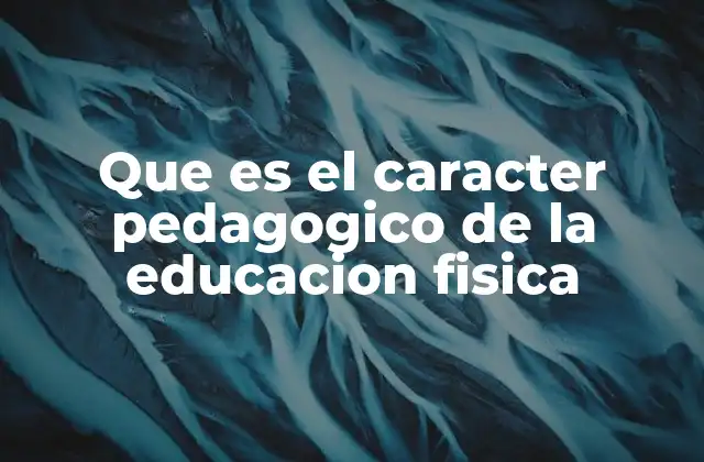 Que es el Caracter Pedagogico de la Educacion Fisica