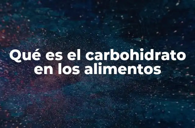 Qué es el Carbohidrato en los Alimentos 2 La importancia de los carbohidratos en la nutrición humana