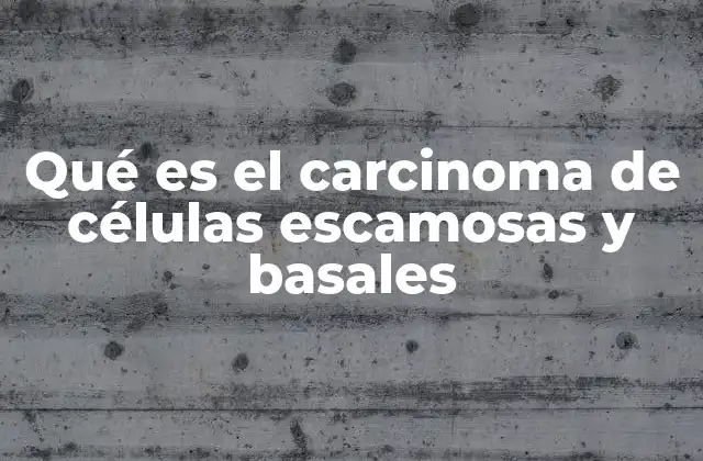 Qué es el Carcinoma de Células Escamosas y Basales