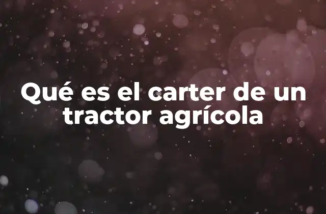 Qué es el Carter de un Tractor Agrícola 2 El corazón del sistema de lubricación en la maquinaria agrícola
