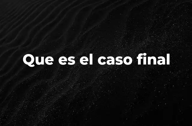 Que es el Caso Final