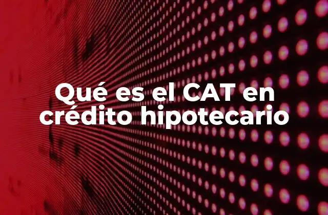 Qué es el Cat en Crédito Hipotecario