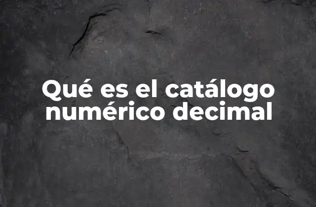 Qué es el Catálogo Numérico Decimal 2 El sistema de organización bibliográfica basado en números