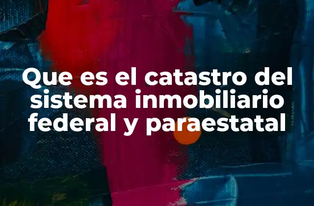 Que es el Catastro Del Sistema Inmobiliario Federal y Paraestatal