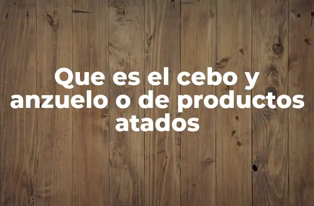 Que es el Cebo y Anzuelo o de Productos Atados