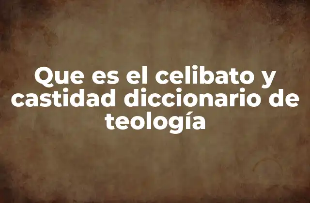 Que es el Celibato y Castidad Diccionario de Teología