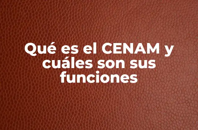 Qué es el Cenam y Cuáles Son Sus Funciones
