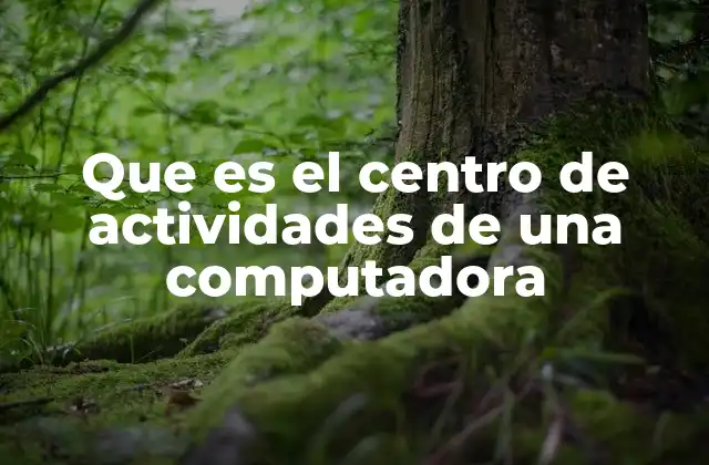 Que es el Centro de Actividades de una Computadora