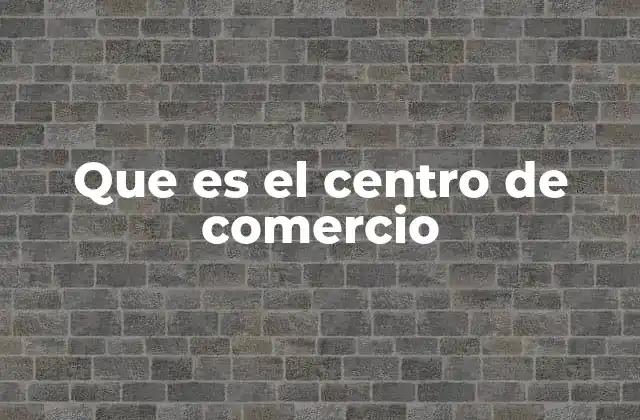 Que es el Centro de Comercio