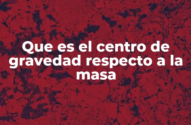 Que es el Centro de Gravedad Respecto a la Masa 2 El equilibrio de los cuerpos y su relación con la distribución de masa