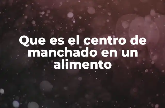 Que es el Centro de Manchado en un Alimento
