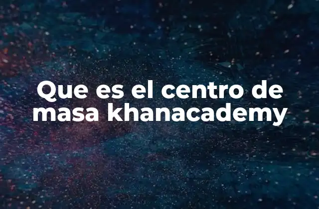 Que es el Centro de Masa Khanacademy 2 Cómo se calcula el centro de masa