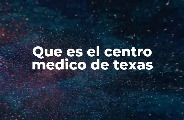 Que es el Centro Medico de Texas